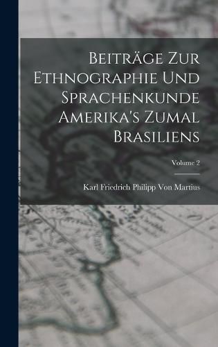 Beitraege Zur Ethnographie Und Sprachenkunde Amerika's Zumal Brasiliens; Volume 2