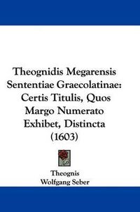 Cover image for Theognidis Megarensis Sententiae Graecolatinae: Certis Titulis, Quos Margo Numerato Exhibet, Distincta (1603)