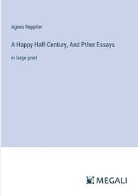 Cover image for A Happy Half-Century, And Pther Essays