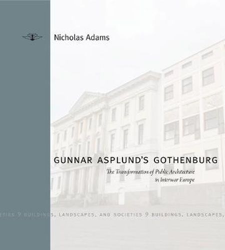 Cover image for Gunnar Asplund's Gothenburg: The Transformation of Public Architecture in Interwar Europe