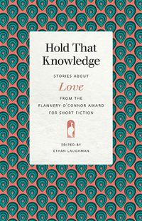 Cover image for Hold That Knowledge: Stories about Love from the Flannery O'Connor Award for Short Fiction