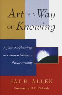 Cover image for Art Is a Way of Knowing: A Guide to Self-Knowledge and Spiritual Fulfillment through Creativity