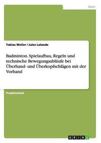 Cover image for Badminton. Spielaufbau, Regeln und technische Bewegungsablaufe bei UEberhand- und UEberkopfschlagen mit der Vorhand