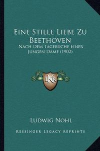 Cover image for Eine Stille Liebe Zu Beethoven: Nach Dem Tagebuche Einer Jungen Dame (1902)