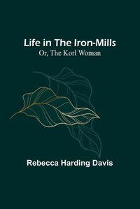 Cover image for Life in the Iron-Mills; Or, The Korl Woman