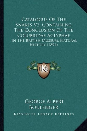 Catalogue of the Snakes V2, Containing the Conclusion of the Colubridae Aglyphae: In the British Museum, Natural History (1894)