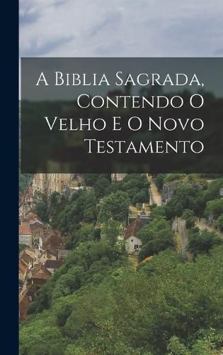 Cover image for A Biblia Sagrada, Contendo O Velho E O Novo Testamento