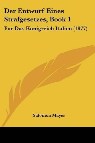 Cover image for Der Entwurf Eines Strafgesetzes, Book 1: Fur Das Konigreich Italien (1877)