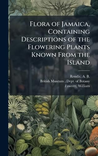 Cover image for Flora of Jamaica, Containing Descriptions of the Flowering Plants Known From the Island