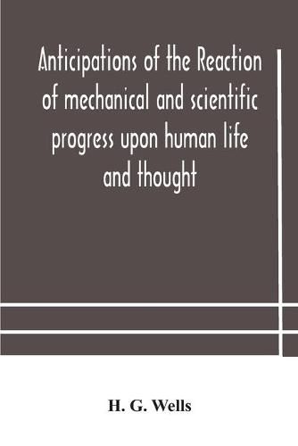 Cover image for Anticipations of the reaction of mechanical and scientific progress upon human life and thought