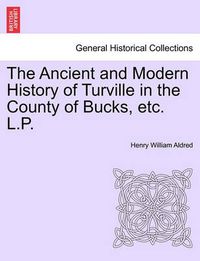 Cover image for The Ancient and Modern History of Turville in the County of Bucks, Etc. L.P.