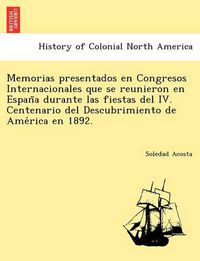 Cover image for Memorias presentados en Congresos Internacionales que se reunieron en Espan&#771;a durante las fiestas del IV. Centenario del Descubrimiento de Ame&#769;rica en 1892.