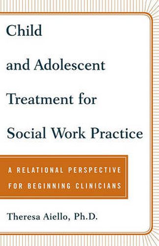 Cover image for Child and Adolescent Treatment for Social Work Practice: A Relational Perspective for Beginning Clinicians