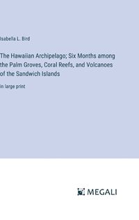 Cover image for The Hawaiian Archipelago; Six Months among the Palm Groves, Coral Reefs, and Volcanoes of the Sandwich Islands