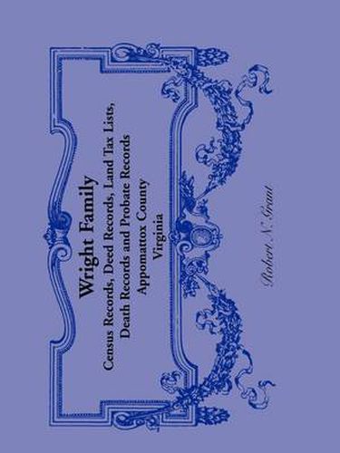 Cover image for Wright Family Records: Appomattox County, Virginia, Census Records, Deed Records, Land Tax Lists, Death Records, Probate Records