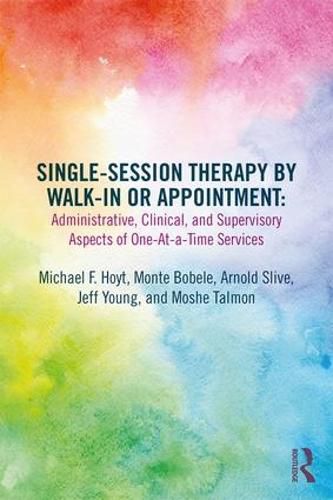 Cover image for Single-Session Therapy by Walk-In or Appointment: Administrative, Clinical, and Supervisory Aspects of One-at-a-Time Services