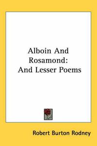 Cover image for Alboin and Rosamond: And Lesser Poems