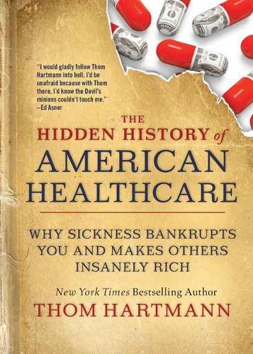 Cover image for The Hidden History of American Healthcare: Why Sickness Bankrupts You and Makes Others Insanely Rich