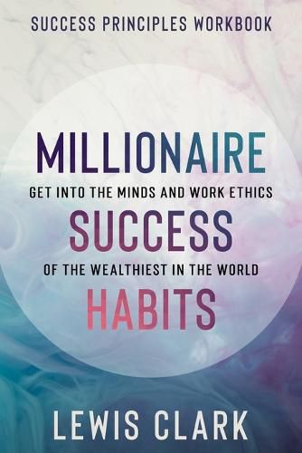 Cover image for Success Principles Workbook: Millionaire Success Habits - Get Into The Minds and Work Ethics of The Wealthiest In The World