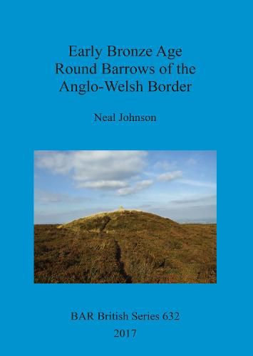 Cover image for Early Bronze Age Round Barrows of the Anglo-Welsh Border