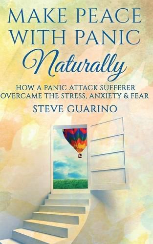 Cover image for Make Peace With Panic Naturally: How A Panic Attack Sufferer Overcame The Stress, Anxiety & Fear