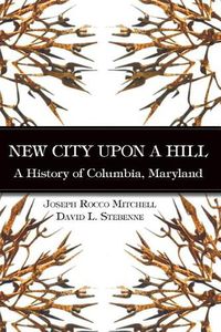 Cover image for New City Upon a Hill: A History of Columbia, Maryland