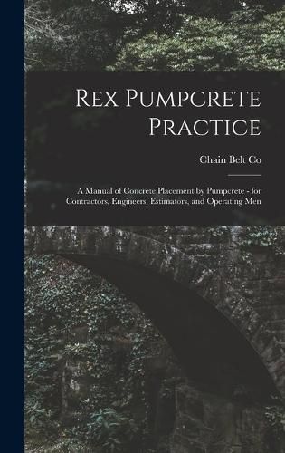 Cover image for Rex Pumpcrete Practice; a Manual of Concrete Placement by Pumpcrete - for Contractors, Engineers, Estimators, and Operating Men