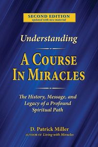 Cover image for Understanding A Course in Miracles: The History, Message, and Legacy of a Profound Teaching