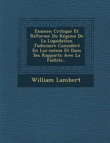 Examen Critique Et Reforme Du Regime de La Liquidation Judiciaire Considere En Lui-Meme Et Dans Ses Rapports Avec La Faillite...