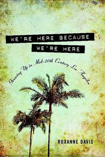 Cover image for We're Here Because We're Here: Growing Up in Mid-20th Century Los Angeles