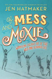 Cover image for Of Mess and Moxie: Wrangling Delight Out of This Wild and Glorious Life