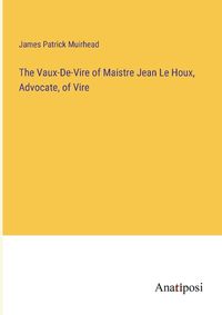 Cover image for The Vaux-De-Vire of Maistre Jean Le Houx, Advocate, of Vire