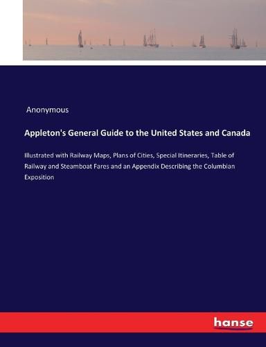 Cover image for Appleton's General Guide to the United States and Canada: Illustrated with Railway Maps, Plans of Cities, Special Itineraries, Table of Railway and Steamboat Fares and an Appendix Describing the Columbian Exposition