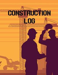 Cover image for Construction Site Log Book: Daily Activity Management Book For Building Sites, Equipment And Repair Notebook, Project Planner, Superintendent Jobsite Book