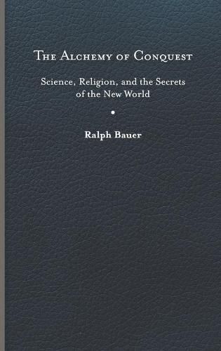 The Alchemy of Conquest: Science, Religion, and the Secrets of the New World