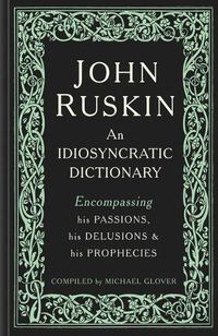 Cover image for John Ruskin: An Idiosyncratic Dictionary Encompassing his Passions, his Delusions and his Prophecies