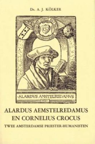 Cover image for Alardus Aemstelredamus en Cornelius Crocus: twee Amsterdamse priester-humanisten: Bijdrage tot de kennis van het Humanisme in Noord-Nederland in de eerste helft van de zestiende eeuw