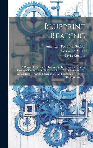 Blueprint Reading; A Practical Manual Of Instruction In Blueprint Reading Through The Analysis Of Typical Plates With Reference To Mechanical Drawing Conventions And Methods, The Laws Of Projection, Etc