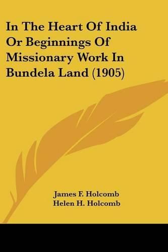 Cover image for In the Heart of India or Beginnings of Missionary Work in Bundela Land (1905)