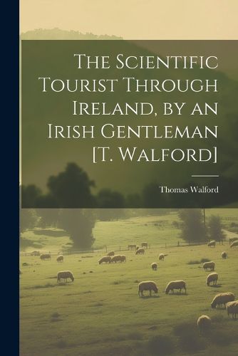 Cover image for The Scientific Tourist Through Ireland, by an Irish Gentleman [T. Walford]