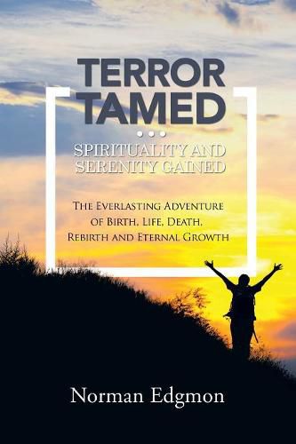 Cover image for Terror Tamed...Spirituality and Serenity Gained: (the Everlasting Adventure of Birth, Life, Death, Rebirth and Eternal Growth)