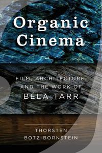 Cover image for Organic Cinema: Film, Architecture, and the Work of Bela Tarr