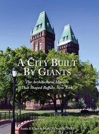 Cover image for A City Built By Giants: The Architectural Masters That Shaped Buffalo, New York