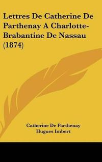 Cover image for Lettres de Catherine de Parthenay a Charlotte-Brabantine de Nassau (1874)