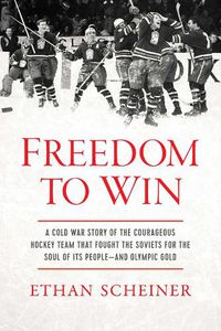 Cover image for Freedom to Win: A Cold War Story of the Courageous Hockey Team That Fought the Soviets for the Soul of Its People-And Olympic Gold