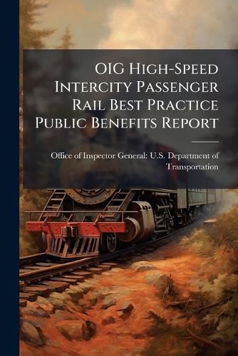 Cover image for Oig High-Speed Intercity Passenger Rail Best Practice Public Benefits Report - Scholar's Choice Edition
