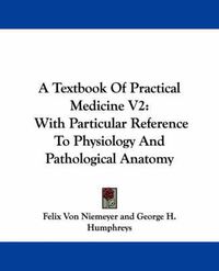 Cover image for A Textbook Of Practical Medicine V2: With Particular Reference To Physiology And Pathological Anatomy