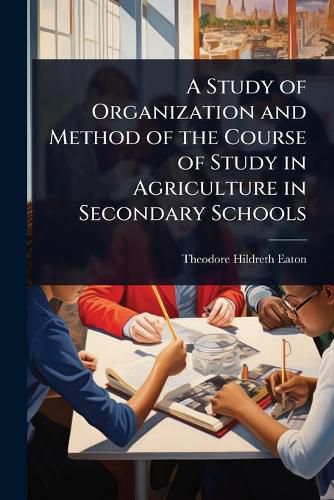 Cover image for A Study of Organization and Method of the Course of Study in Agriculture in Secondary Schools