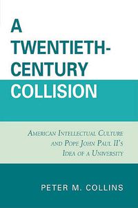 Cover image for A Twentieth-Century Collision: American Intellectual Culture and Pope John Paul II's Idea of a University