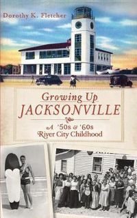 Cover image for Growing Up Jacksonville: A '50s and '60s River City Childhood